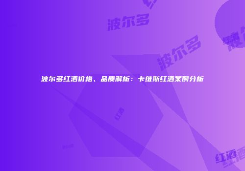 波尔多红酒价格、品质解析：卡维斯红酒案例分析