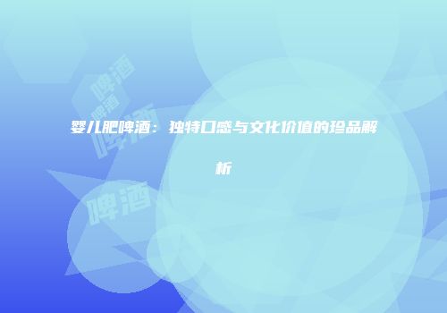 婴儿肥啤酒：独特口感与文化价值的珍品解析