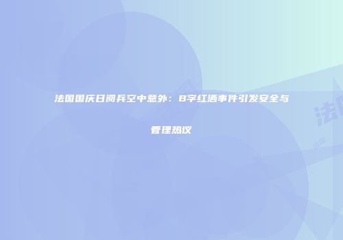 法国国庆日阅兵空中意外：B字红洒事件引发安全与管理热议
