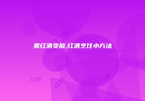 煮红酒变酸,红酒烹饪小方法