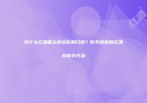 为什么红酒直立放会影响口感？你不知道的红酒存储小方法