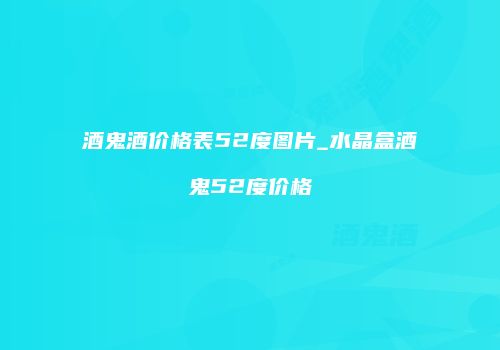 酒鬼酒价格表52度图片_水晶盒酒鬼52度价格