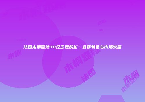 法国木桐嘉棣70纪念版解析：品质特色与市场较量