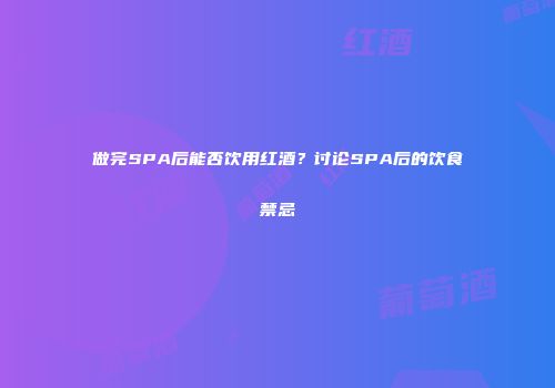 做完SPA后能否饮用红酒？讨论SPA后的饮食禁忌