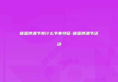 德国啤酒节有什么节事特征-德国啤酒节活动