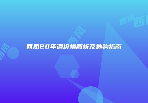 西凤20年酒价格解析及选购指南