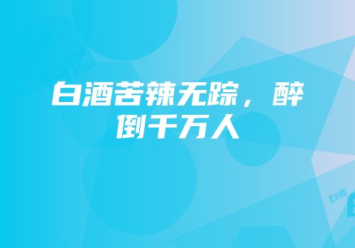 白酒苦辣无踪，醉倒千万人