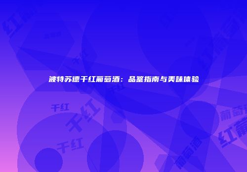 波特苏德干红葡萄酒：品鉴指南与美味体验