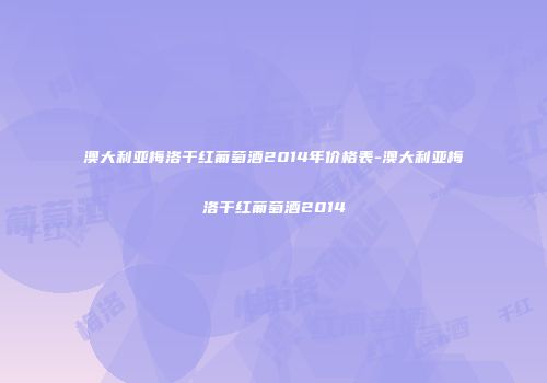 澳大利亚梅洛干红葡萄酒2014年价格表-澳大利亚梅洛干红葡萄酒2014