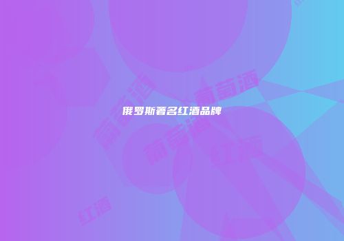 俄罗斯著名红酒品牌