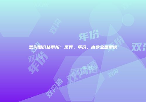 双沟酒价格解析：系列、年份、度数全面解读