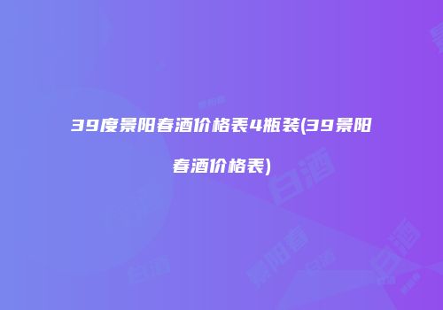 39度景阳春酒价格表4瓶装(39景阳春酒价格表)