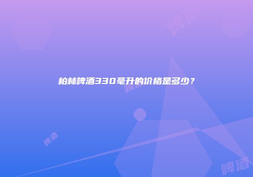 柏林啤酒330毫升的价格是多少？