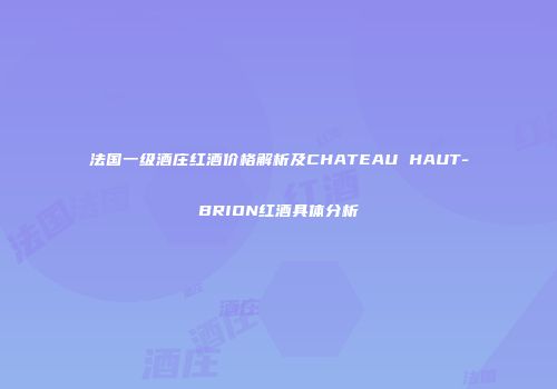 法国一级酒庄红酒价格解析及CHATEAU HAUT-BRION红酒具体分析