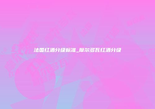 法国红酒分级标准_摩尔多瓦红酒分级