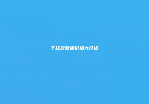 干红葡萄酒价格大介绍
