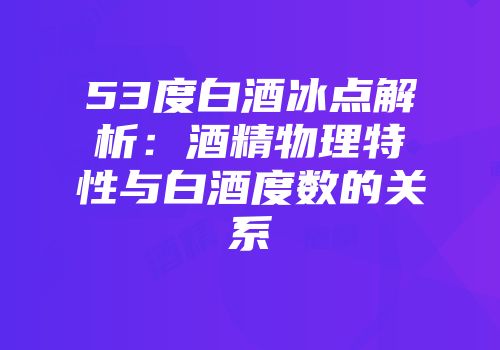 53度白酒冰点解析：酒精物理特性与白酒度数的关系