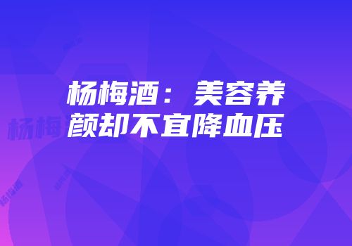 杨梅酒：美容养颜却不宜降血压