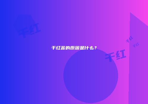 干红苦的原因是什么？