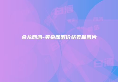 金龙郎酒-黄金郎酒价格表和图片
