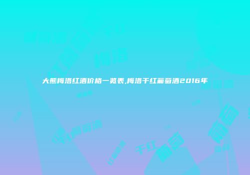 大熊梅洛红酒价格一览表,梅洛干红葡萄酒2016年