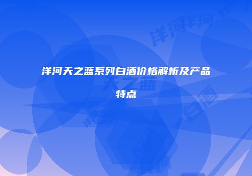 洋河天之蓝系列白酒价格解析及产品特点