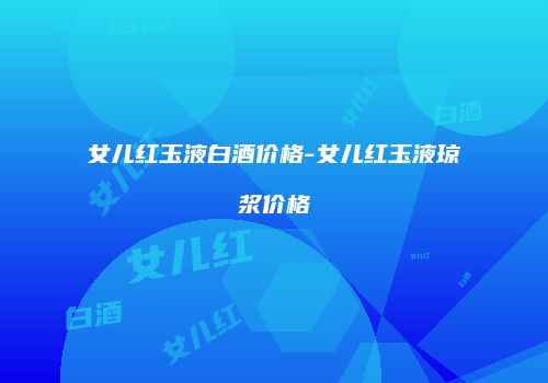 女儿红玉液白酒价格-女儿红玉液琼浆价格
