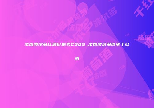 法国波尔多红酒价格表2009_法国波尔多城堡干红酒