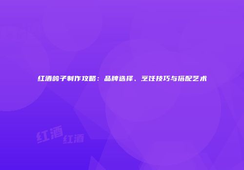 红酒鸽子制作攻略：品牌选择、烹饪技巧与搭配艺术