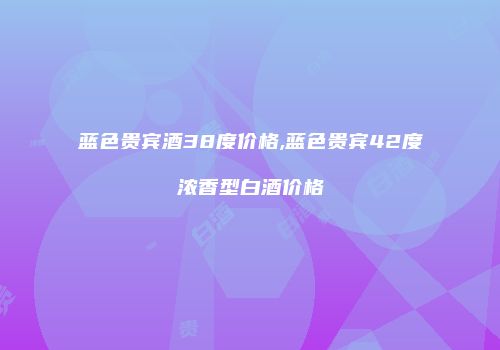 蓝色贵宾酒38度价格,蓝色贵宾42度浓香型白酒价格