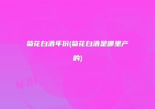 菊花白酒年份(菊花白酒是哪里产的)