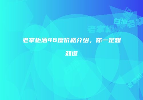 老掌柜酒46度价格介绍，你一定想知道