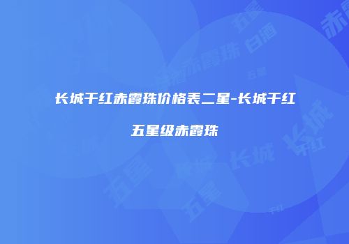 长城干红赤霞珠价格表二星-长城干红五星级赤霞珠