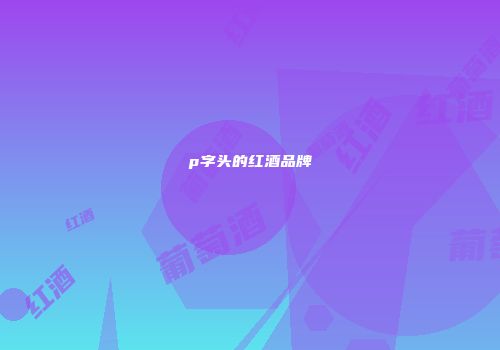 p字头的红酒品牌