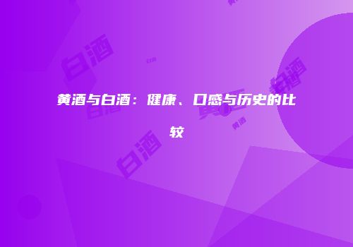 黄酒与白酒：健康、口感与历史的比较