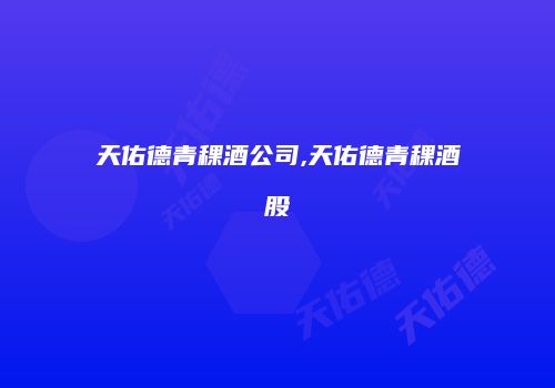 天佑德青稞酒公司,天佑德青稞酒股