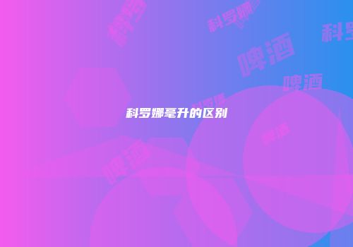科罗娜毫升的区别