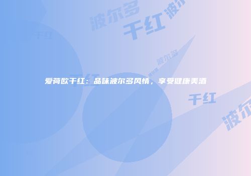 爱荷欧干红：品味波尔多风情，享受健康美酒