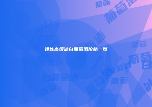 祁连高级冰白葡萄酒价格一览