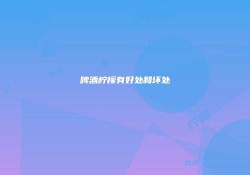 啤酒柠檬有好处和坏处
