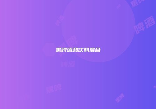 黑啤酒和饮料混合