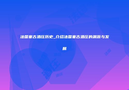 法国塞古酒庄历史_介绍法国塞古酒庄的渊源与发展