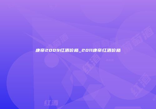 康帝2009红酒价格_2011康帝红酒价格