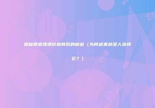 探秘厚道潭酒价格背后的秘密（为何越来越多人选择它？）