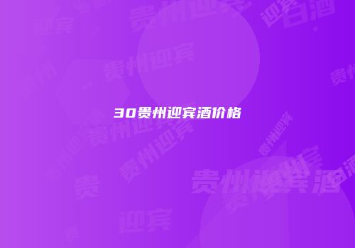 30贵州迎宾酒价格