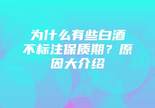 为什么有些白酒不标注保质期？原因大介绍