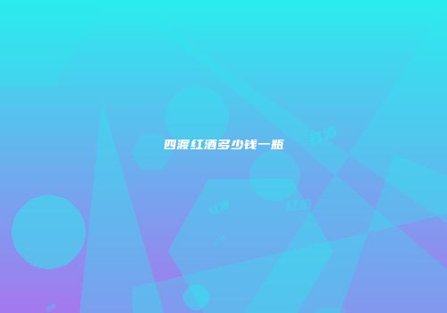 四渡红酒多少钱一瓶