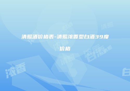清照酒价格表-清照浓香型白酒39度价格