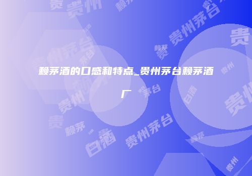 赖茅酒的口感和特点_贵州茅台赖茅酒厂