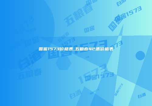 国窖1573价格表,五粮春42酒价格表